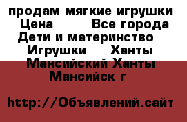 продам мягкие игрушки › Цена ­ 20 - Все города Дети и материнство » Игрушки   . Ханты-Мансийский,Ханты-Мансийск г.